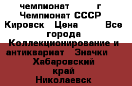 11.1) чемпионат : 1973 г - Чемпионат СССР - Кировск › Цена ­ 99 - Все города Коллекционирование и антиквариат » Значки   . Хабаровский край,Николаевск-на-Амуре г.